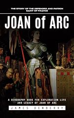 Télécharger le livre :  Joan of Arc: The Story of the Defender and Patron Saint of France (A Biography Book for Exploration Life and Legacy of Joan of Arc)