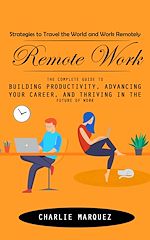 Télécharger le livre :  Remote Work: Strategies to Travel the World and Work Remotely (The Complete Guide to Building Productivity, Advancing Your Career, and Thriving in the Future of Work)