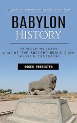 Télécharger le livre :  Babylon History: The Story of the Tower and the Rebellion of Man (The History and Culture of One of the Ancient World's Most Influential Civilizations)