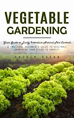 Télécharger le livre :  Vegetable Gardening: Your Guide to Easily Introduce Natural Pest Controls (A Practical Beginner's Guide to Vegetable Gardening from Seeds to Harvest)