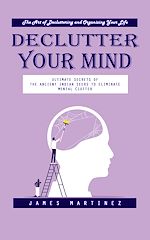 Télécharger le livre :  Declutter Your Mind: The Art of Decluttering and Organizing Your Life (Ultimate Secrets of the Ancient Indian Seers to Eliminate Mental Clutter)