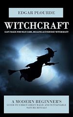 Télécharger le livre :  Witchcraft: Easy Magic for Self-care, Healing & Everyday Witchcraft (A Modern Beginner's Guide to Urban Green Magic and Sustainable Nature Rituals)