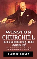 Télécharger le livre :  Winston Churchill: The Untold Human Story Behind a Wartime Icon (How Britain's Legendary Leader Defied Hitler and Changed the Fate of Wwii)