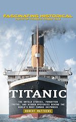 Télécharger le livre :  Titanic: Fascinating Historical Facts of Titanic's Tragic Tale (the Untold Stories, Forgotten Truths, and Hidden Mysteries behind the World's Most Famous Shipwreck)