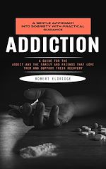 Télécharger le livre :  Addiction: A Gentle Approach Into Sobriety With Practical Guidance (A Guide for the Addict and the Family and Friends That Love Them and Support Their Recovery)