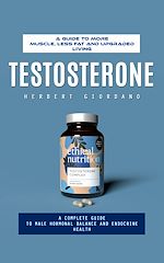 Télécharger le livre :  Testosterone: A Guide to More Muscle, Less Fat and Upgraded Living (A Complete Guide to Male Hormonal Balance and Endocrine Health)