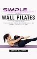 Télécharger le livre :  Wall Pilates: Simple Exercises to Perform at Home That Improve Flexibility (The Complete Guide to Quickly Shed Pounds, Build Lean Muscle, and Enhance Flexibility at Home)