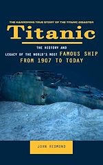 Télécharger le livre :  Titanic: The Harrowing True Story of the Titanic Disaster (The History and Legacy of the World's Most Famous Ship From 1907 to Today)