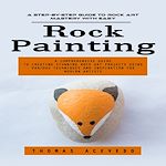 Télécharger le livre :  Rock Painting: A Step-by-step Guide to Rock Art Mastery With Easy (A Comprehensive Guide to Creating Stunning Rock Art Projects Using Various Techniques and Inspiration for Modern Artists)