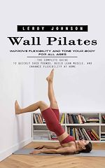 Télécharger le livre :  Wall Pilates: Improve Flexibility and Tone Your Body for All Ages (The Complete Guide to Quickly Shed Pounds, Build Lean Muscle, and Enhance Flexibility at Home)