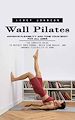 Télécharger le livre :  Wall Pilates: Improve Flexibility and Tone Your Body for All Ages (The Complete Guide to Quickly Shed Pounds, Build Lean Muscle, and Enhance Flexibility at Home)