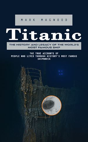 Téléchargez le livre :  Titanic: The History and Legacy of the World's Most Famous Ship (The True Accounts of People Who Lived Through History's Most Famous Shipwreck)