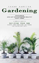 Télécharger le livre :  Gardening: The Science and Art of Cultivating Healthy Fruit Trees (A Complete Guide to Building Your Own Beehive, Honey Harvesting, and Turning Your Passion Into Profit)