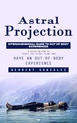Télécharger le livre :  Astral Projection: Interdimensional Guide to Out of Body Experiences (A Guide on How to Travel the Astral Plane and Have an Out-of-body Experience)
