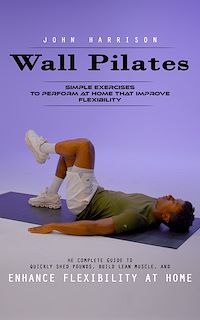 Téléchargez le livre :  Wall Pilates: Simple Exercises to Perform at Home That Improve Flexibility (He Complete Guide to Quickly Shed Pounds, Build Lean Muscle, and Enhance Flexibility at Home)
