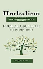 Télécharger le livre :  Herbalism: Your Essential Guide to Getting Started With Herbalism (Become Self-sufficient With Simple Homemade Natural Remedies for Everyday Health)