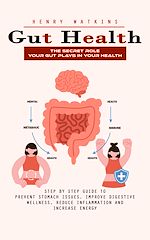 Télécharger le livre :  Gut Health: The Secret Role Your Gut Plays in Your Health (Step by Step Guide to Prevent Stomach Issues, Improve Digestive Wellness, Reduce Inflammation and Increase Energy)