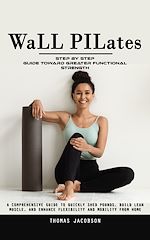 Télécharger le livre :  Wall Pilates: Step by Step Guide Toward Greater Functional Strength (A Comprehensive Guide to Quickly Shed Pounds, Build Lean Muscle, and Enhance Flexibility and Mobility From Home)