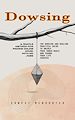 Télécharger le livre :  Dowsing: A Step by Step Guide to Dowsing With a Pendulum (The Dowsing and Healing Practical Guide to Unlock Your Inner Magic and Change Your Life Forever)