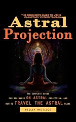 Télécharger le livre :  Astral Projection: The Beginner's Guide to Using Planetary Cycles to Plan (The Complete Guide for Beginners on Astral Projection, and How to Travel the Astral Plane)