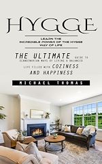 Télécharger le livre :  Hygge: Learn the Incredible Power of the Hygge Way of Life (The Ultimate Guide to Scandinavian Ways of Living a Balanced Life Filled With Coziness and Happiness)