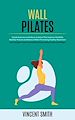 Télécharger le livre :  Wall Pilates: Gain Strength Improve Flexibility Enhance Balance and Lose Weight (Simple Exercises to Perform at Home That Improve Flexibility Mobility Posture and Balance Whilst Promoting Healthy...