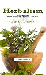Télécharger le livre :  Herbalism: A Practical Guide to Herbal Magick and Green Witchcraft (Intuitively Use Your Inner Wisdom to Grow Magickal Herbs and Create an Enchanted Space for Making Spells)