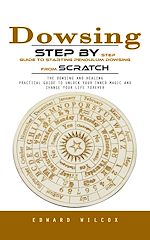 Download this eBook Dowsing: Step by Step Guide to Starting Pendulum Dowsing From Scratch (The Dowsing and Healing Practical Guide to Unlock Your Inner Magic and Change Your Life Forever)