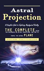 Télécharger le livre :  Astral Projection: A Complete Guide to Exploring Nonphysical Reality (The Complete Guide for Beginners on Astral Projection, and How to Travel the Astral Plane)