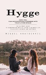 Télécharger le livre :  Hygge: How You Can Incorporate Coziness Into Your Living Space (The Ultimate Guide to Scandinavian Ways of Living a Balanced Life Filled With Coziness and Happiness)