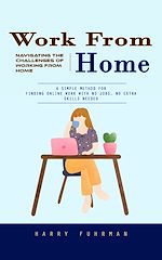Télécharger le livre :  Work From Home: Navigating the Challenges of Working From Home (A Simple Method for Finding Online Work With No Jobs, No Extra Skills Needed)