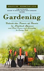 Télécharger le livre :  Gardening: The Ultimate Guide to Grow Your Own Organic Herbs (Unlock the Power of Plants in Limited Spaces and Find Peace and Serenity in Every Bud)
