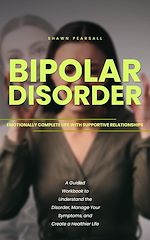 Télécharger le livre :  Bipolar Disorder: Emotionally Complete Life With Supportive Relationships (A Guided Workbook to Understand the Disorder, Manage Your Symptoms, and Create a Healthier Life)