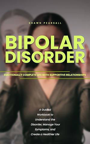 Téléchargez le livre :  Bipolar Disorder: Emotionally Complete Life With Supportive Relationships (A Guided Workbook to Understand the Disorder, Manage Your Symptoms, and Create a Healthier Life)