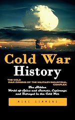 Télécharger le livre :  Cold War History: The Cold War Origins of the Military-industrial Complex (The Hidden World of Spies and Secrets, Espionage and Betrayal in the Cold War)