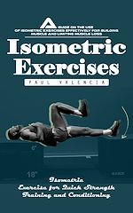 Télécharger le livre :  Isometric Exercises: Isometric Exercise for Quick Strength Training and Conditioning (A Guide on the Use of Isometric Exercises Effectively for Building Muscle and Limiting Muscle Loss)