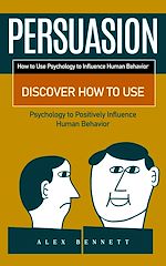 Télécharger le livre :  Persuasion: How to Use Psychology to Influence Human Behavior (Discover How to Use Psychology to Positively Influence Human Behavior)