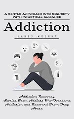 Télécharger le livre :  Addiction: A Gentle Approach Into Sobriety With Practical Guidance (Addiction Recovery Stories From Addicts Who Overcame Addiction and Recoverd From Drug Abuse)