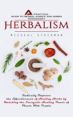 Télécharger le livre :  Herbalism: A Practical Guide to Herbal Magick and Green Witchcraft (Radically Improve the Effectiveness of Healing Herbs by Matching the Energetic Healing Power of Plants With People)