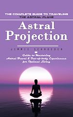 Télécharger le livre :  Astral Projection: The Complete Guide to Traveling the Astral Plane (Guide to Mastering Astral Travel & Out-of-body Experiences for Optimal Living)