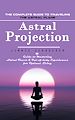 Télécharger le livre :  Astral Projection: The Complete Guide to Traveling the Astral Plane (Guide to Mastering Astral Travel & Out-of-body Experiences for Optimal Living)