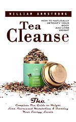 Télécharger le livre :  Tea Cleanse: How to Naturally Detoxify Your Body and Lose Weight (The Complete Tea Guide to Weight Loss, Increased Metabolism & Boosting Your Energy Levels)