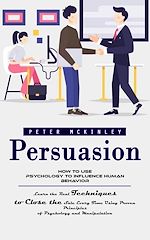 Télécharger le livre :  Persuasion: How to Use Psychology to Influence Human Behavior (Learn the Real Techniques to Close the Sale Every Time Using Proven Principles of Psychology and Manipulation)