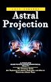 Télécharger le livre :  Astral Projection: A Complete Guide to Exploring Nonphysical Reality (The Complete Guide for Beginners on Astral Projection, and How to Travel the Astral Plane)