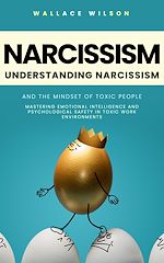 Télécharger le livre :  Narcissism: Understanding Narcissism and the Mindset of Toxic People (Mastering Emotional Intelligence and Psychological Safety in Toxic Work Environments)