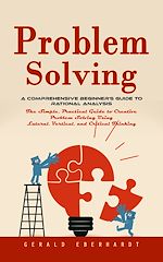 Télécharger le livre :  Problem Solving: A Comprehensive Beginner's Guide to Rational Analysis (The Simple, Practical Guide to Creative Problem Solving Using Lateral, Vertical, and Critical Thinking)