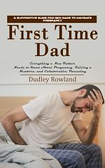 Download this eBook First Time Dad: A Supportive Guide for New Dads to Navigate Pregnancy (Everything a New Father Needs to Know About Pregnancy, Raising a Newborn, and Collaborative Parenting)