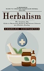 Télécharger le livre :  Herbalism: A Beginners Guide to Creating Homemade Herbal Salves (The Complete Diy Guide to Mastering Herbal & Mushroom Extracts for Holistic Healing)