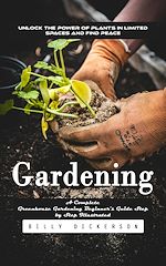 Télécharger le livre :  Gardening: Unlock the Power of Plants in Limited Spaces and Find Peace (A Complete Greenhouse Gardening Beginner's Guide Step by Step Illustrated)