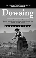 Télécharger le livre :  Dowsing: Transform the Quantum Field With Powerful Pendulum Dowsing (The Dowsing and Healing Practical Guide to Unlock Your Inner Magic and Change Your Life Forever)